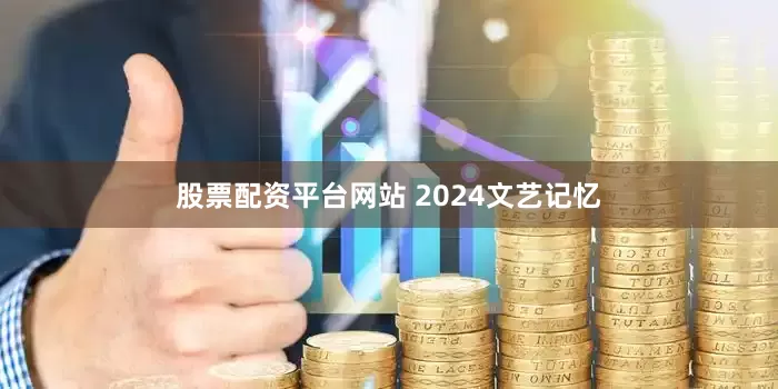股票配资平台网站 2024文艺记忆