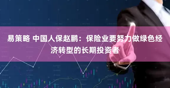 易策略 中国人保赵鹏：保险业要努力做绿色经济转型的长期投资者