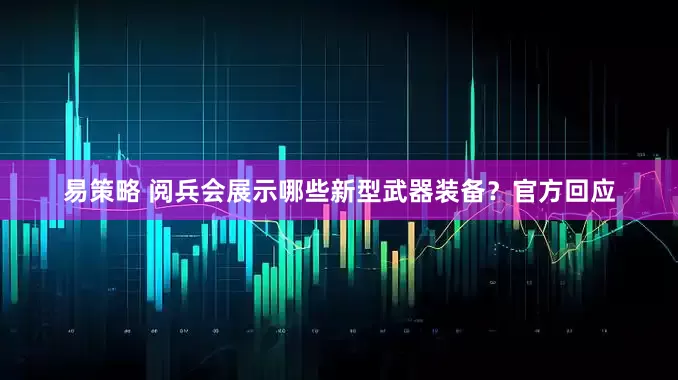 易策略 阅兵会展示哪些新型武器装备？官方回应