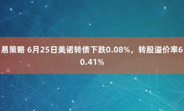 易策略 6月25日美诺转债下跌0.08%，转股溢价率60.41%