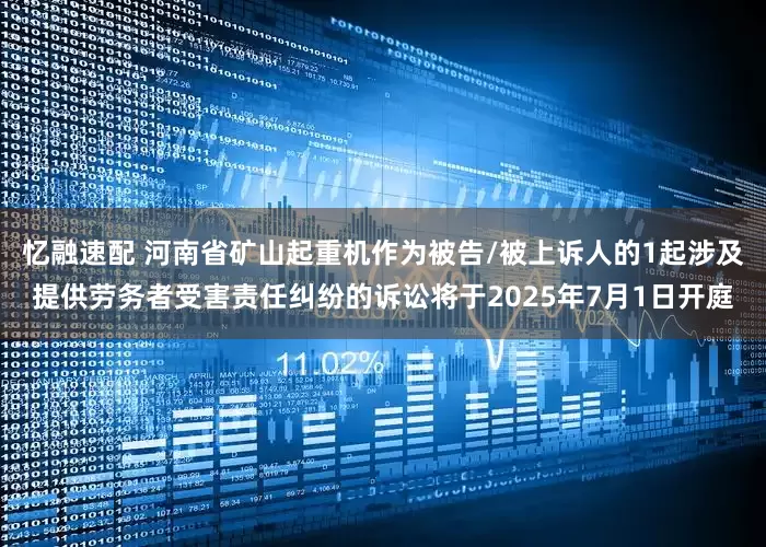 忆融速配 河南省矿山起重机作为被告/被上诉人的1起涉及提供劳务者受害责任纠纷的诉讼将于2025年7月1日开庭