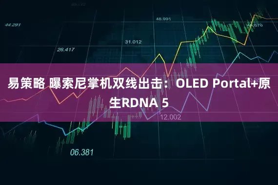 易策略 曝索尼掌机双线出击：OLED Portal+原生RDNA 5