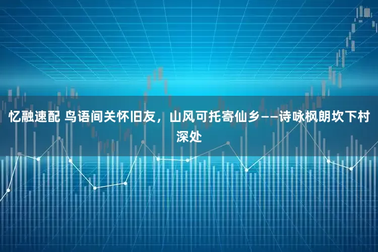 忆融速配 鸟语间关怀旧友，山风可托寄仙乡——诗咏枫朗坎下村深处